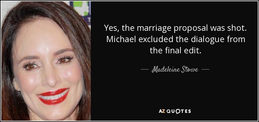 Sí, se rodó la proposición de matrimonio. Michael excluyó el diálogo del montaje final. - Madeleine Stowe