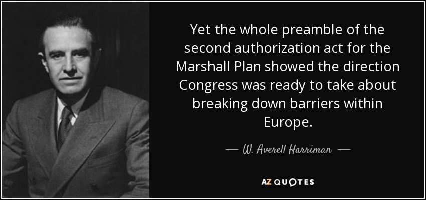 Sin embargo, todo el preámbulo de la segunda ley de autorización del Plan Marshall mostraba la dirección que el Congreso estaba dispuesto a tomar para derribar las barreras dentro de Europa. - W. Averell Harriman