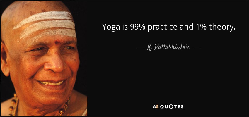 Yoga is 99% practice and 1% theory. - K. Pattabhi Jois