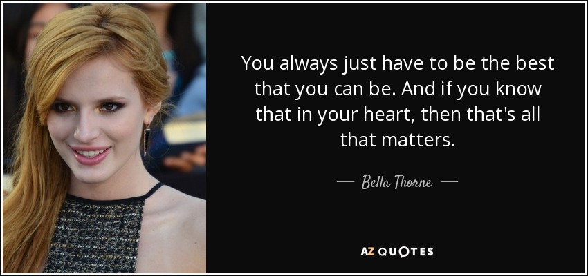 Siempre tienes que ser lo mejor que puedas. Y si lo sabes de corazón, eso es lo único que importa. - Bella Thorne