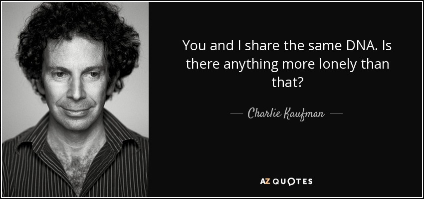 You and I share the same DNA. Is there anything more lonely than that? - Charlie Kaufman