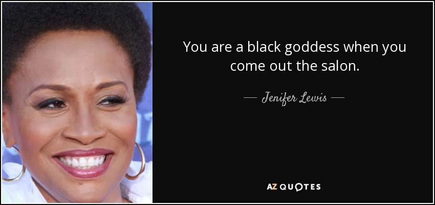 You are a black goddess when you come out the salon. - Jenifer Lewis