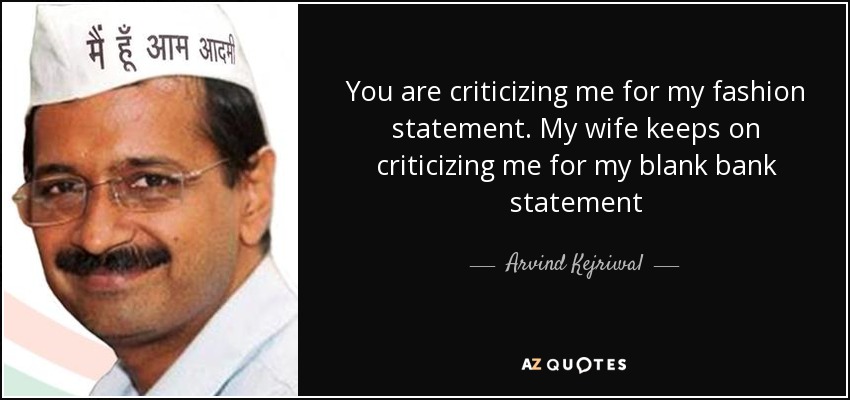 You are criticizing me for my fashion statement. My wife keeps on criticizing me for my blank bank statement - Arvind Kejriwal