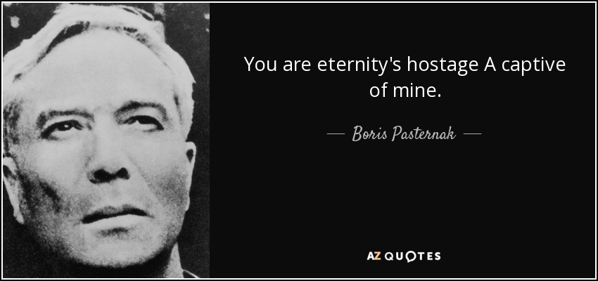 You are eternity's hostage A captive of mine. - Boris Pasternak