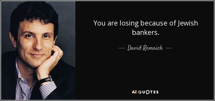 You are losing because of Jewish bankers. - David Remnick