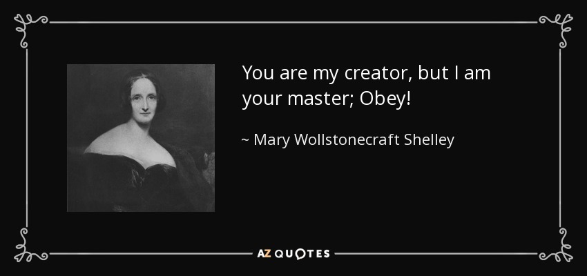 You are my creator, but I am your master; Obey! - Mary Wollstonecraft Shelley