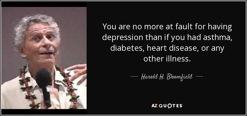 No tienes más culpa de tener depresión que si tuvieras asma, diabetes, cardiopatía o cualquier otra enfermedad. - Harold H. Bloomfield