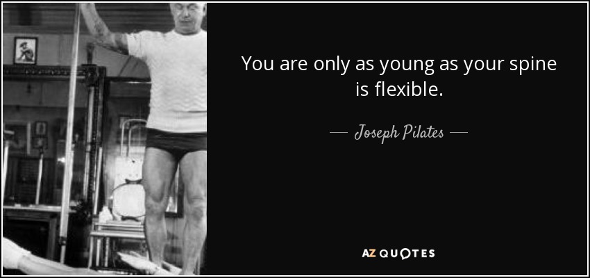 You are only as young as your spine is flexible. - Joseph Pilates