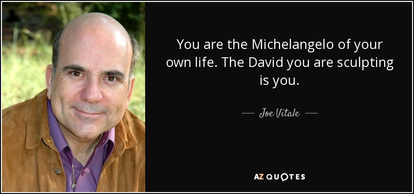 You are the Michelangelo of your own life. The David you are sculpting is you. - Joe Vitale