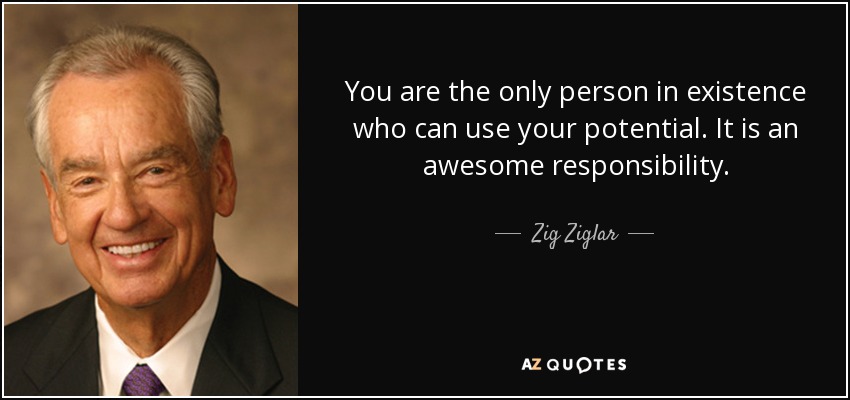 Eres la única persona en la existencia que puede utilizar tu potencial. Es una gran responsabilidad. - Zig Ziglar