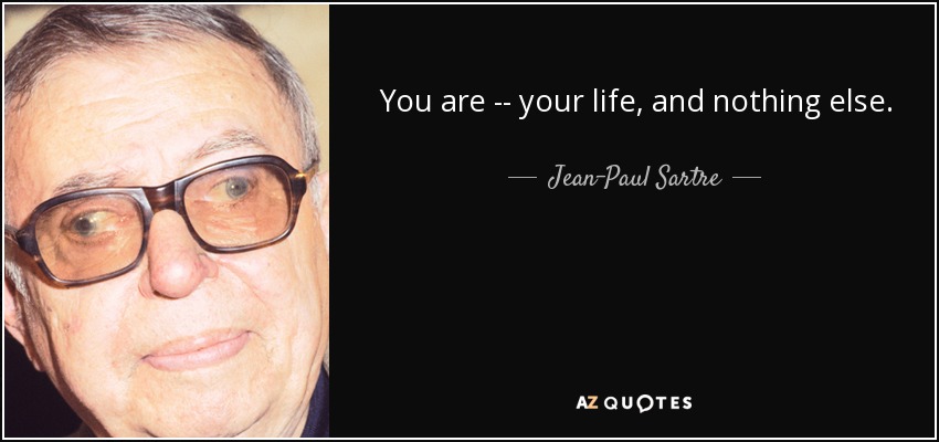 Tú eres... tu vida, y nada más. - Jean-Paul Sartre