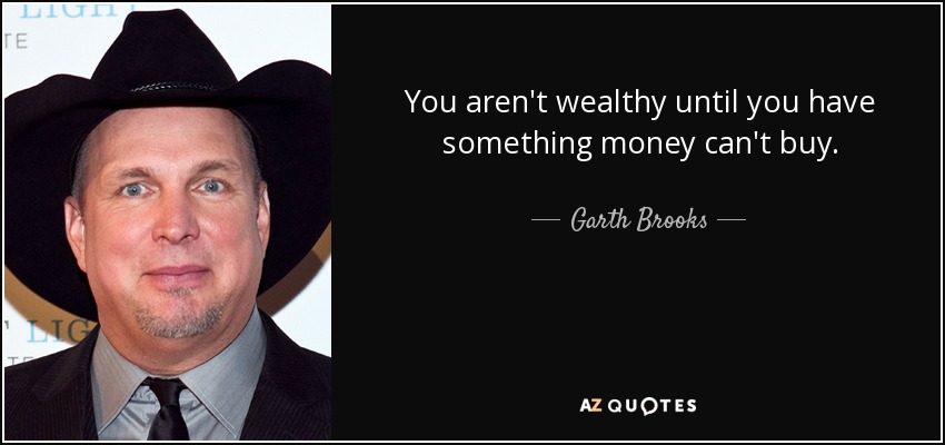No eres rico hasta que tienes algo que el dinero no puede comprar. - Garth Brooks