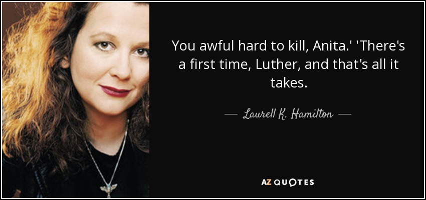 You awful hard to kill, Anita.' 'There's a first time, Luther, and that's all it takes. - Laurell K. Hamilton