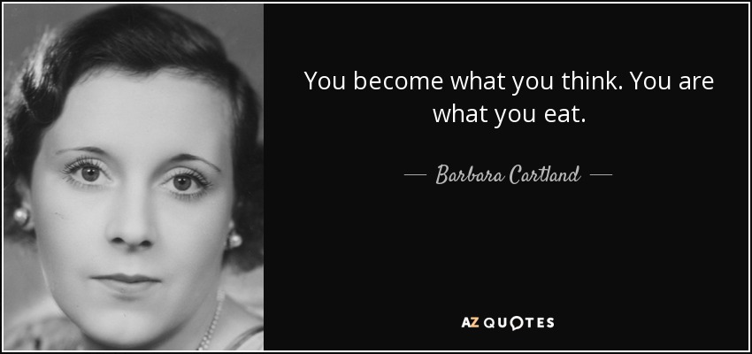 You become what you think. You are what you eat. - Barbara Cartland