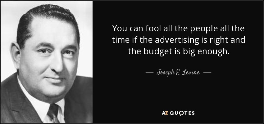 You can fool all the people all the time if the advertising is right and the budget is big enough. - Joseph E. Levine