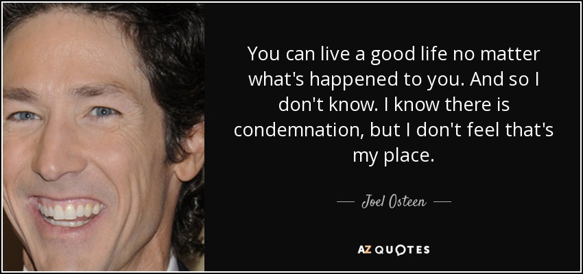 Puedes vivir una buena vida sin importar lo que te haya pasado. Así que no sé. Sé que hay condena, pero no siento que ese sea mi lugar. - Joel Osteen