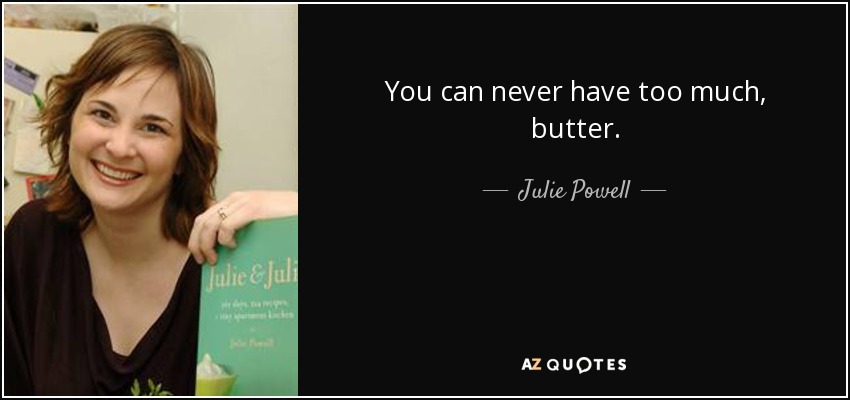 You can never have too much, butter. - Julie Powell