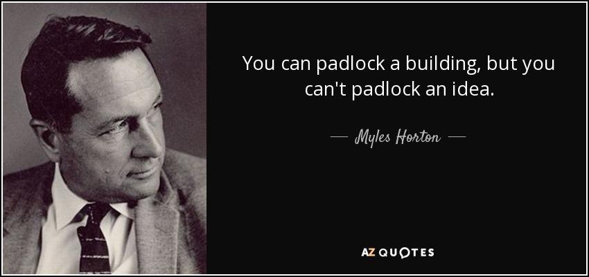 You can padlock a building, but you can't padlock an idea. - Myles Horton