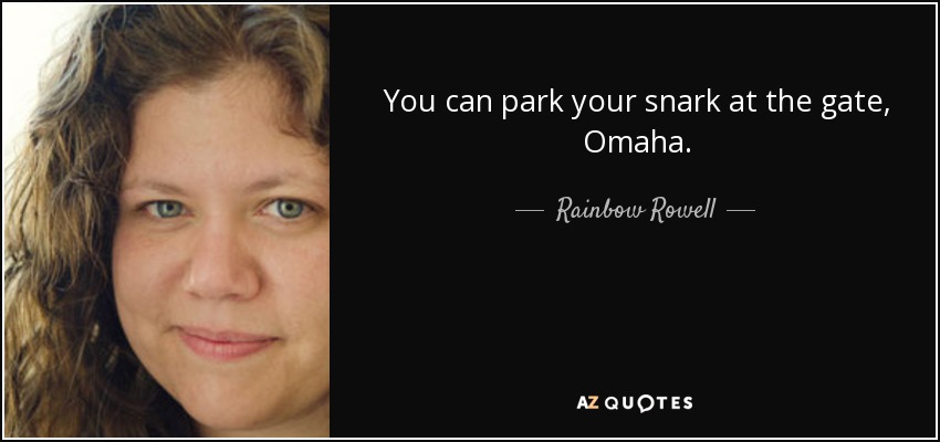 You can park your snark at the gate, Omaha. - Rainbow Rowell