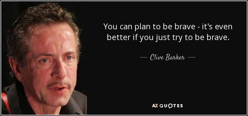 You can plan to be brave - it's even better if you just try to be brave. - Clive Barker