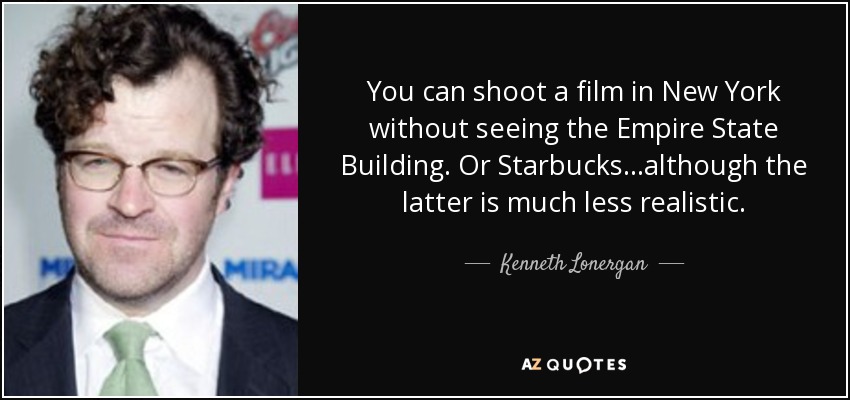 Se puede rodar una película en New York sin ver el Empire State Building. O Starbucks... aunque esto último es mucho menos realista. - Kenneth Lonergan