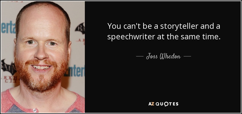 You can't be a storyteller and a speechwriter at the same time. - Joss Whedon