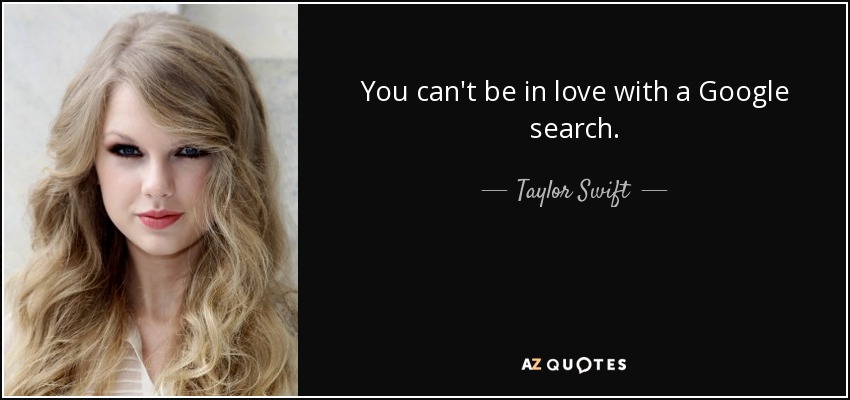 You can't be in love with a Google search. - Taylor Swift