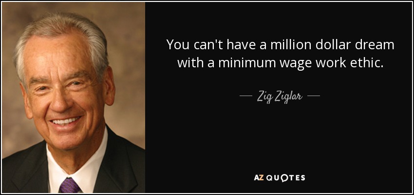 No se puede tener un sueño de un millón de dólares con una ética de trabajo de salario mínimo. - Zig Ziglar