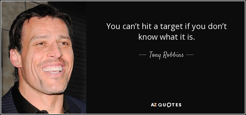 You can’t hit a target if you don’t know what it is. - Tony Robbins