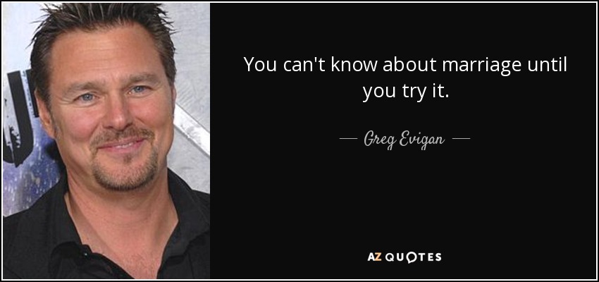 You can't know about marriage until you try it. - Greg Evigan