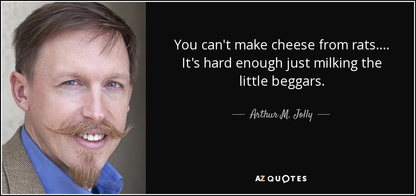 No se puede hacer queso con ratas. ... Ya es bastante difícil ordeñar a los pequeños mendigos. - Arthur M. Jolly