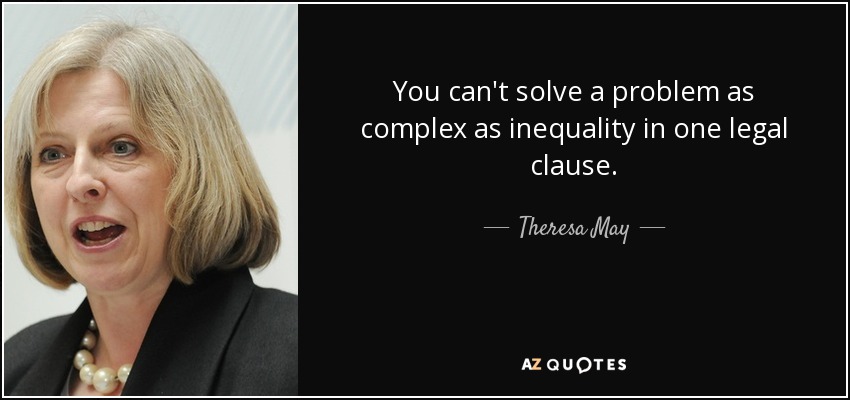 You can't solve a problem as complex as inequality in one legal clause. - Theresa May