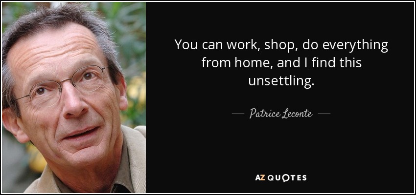 You can work, shop, do everything from home, and I find this unsettling. - Patrice Leconte