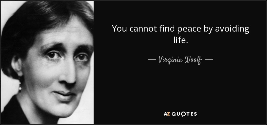 You cannot find peace by avoiding life. - Virginia Woolf