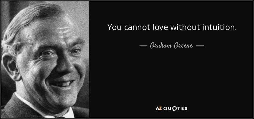 You cannot love without intuition. - Graham Greene