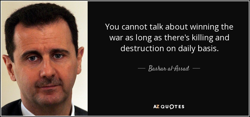 You cannot talk about winning the war as long as there's killing and destruction on daily basis. - Bashar al-Assad
