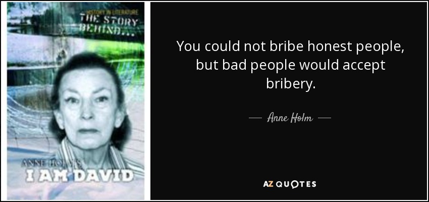 You could not bribe honest people, but bad people would accept bribery. - Anne Holm