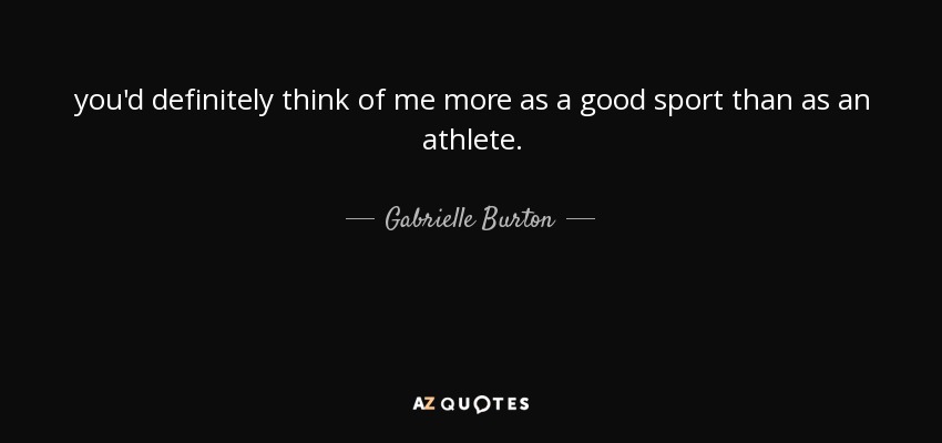 sin duda pensarían en mí más como una buena deportista que como una atleta. - Gabrielle Burton