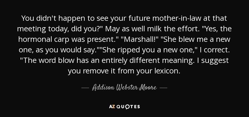 You didn't happen to see your future mother-in-law at that meeting today, did you?