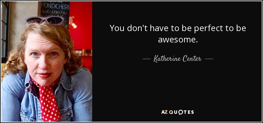 You don't have to be perfect to be awesome. - Katherine Center