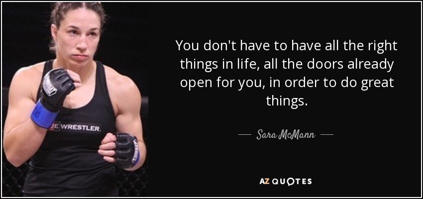 No hace falta tener todas las cosas correctas en la vida, todas las puertas ya abiertas para hacer grandes cosas. - Sara McMann