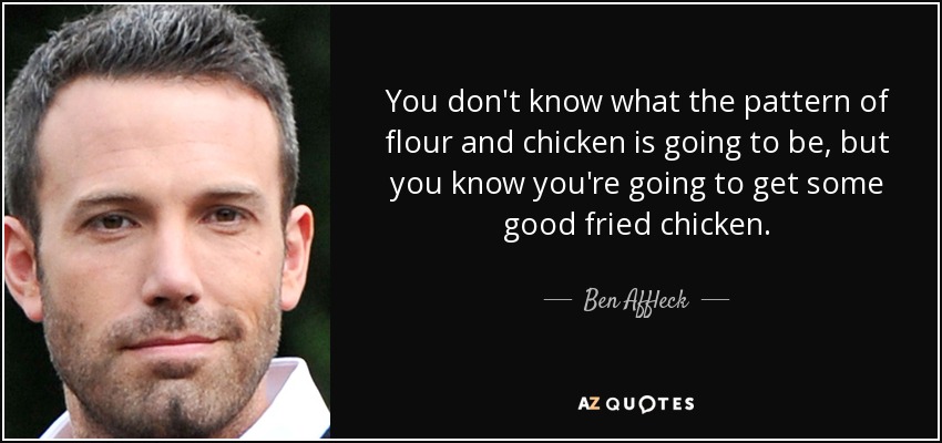 No sabes cuál va a ser el patrón de harina y pollo, pero sabes que vas a conseguir un buen pollo frito. - Ben Affleck