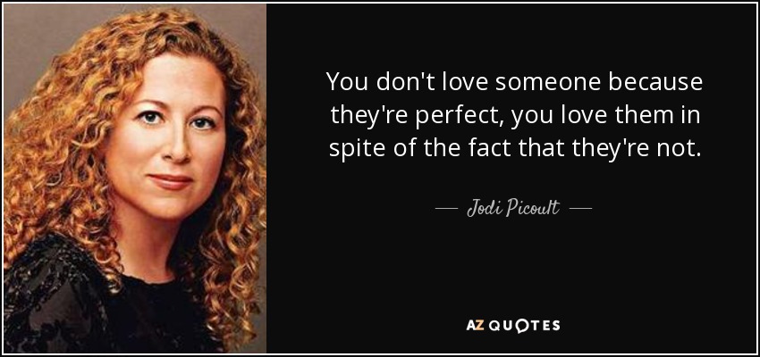 You don't love someone because they're perfect, you love them in spite of the fact that they're not. - Jodi Picoult