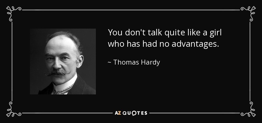 You don't talk quite like a girl who has had no advantages. - Thomas Hardy