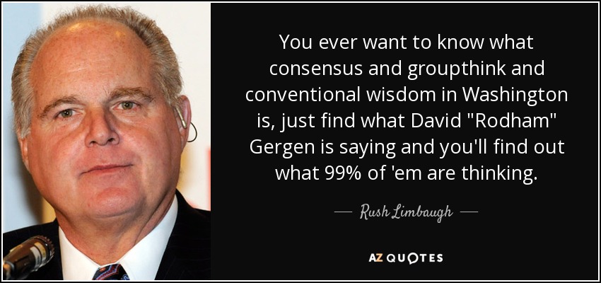 You ever want to know what consensus and groupthink and conventional wisdom in Washington is, just find what David 