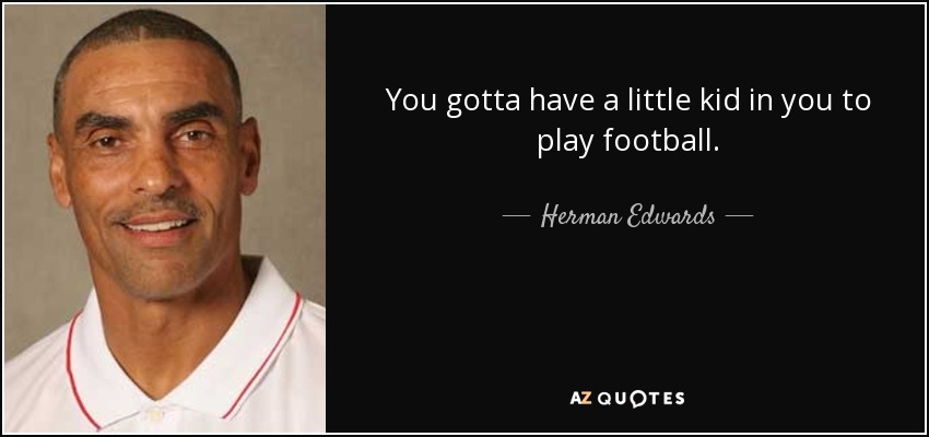 You gotta have a little kid in you to play football. - Herman Edwards