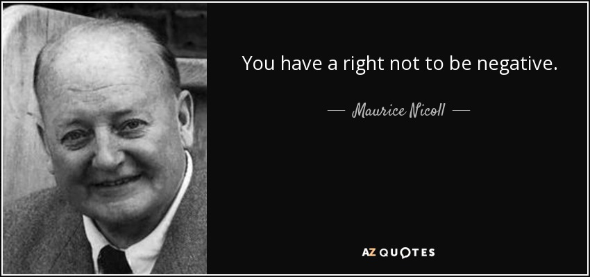 You have a right not to be negative. - Maurice Nicoll