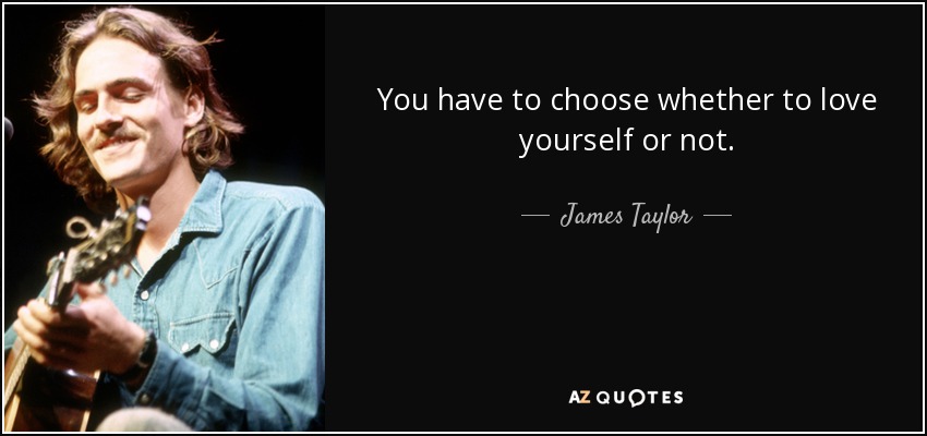 You have to choose whether to love yourself or not. - James Taylor