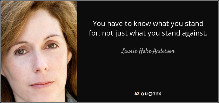 You have to know what you stand for, not just what you stand against. - Laurie Halse Anderson