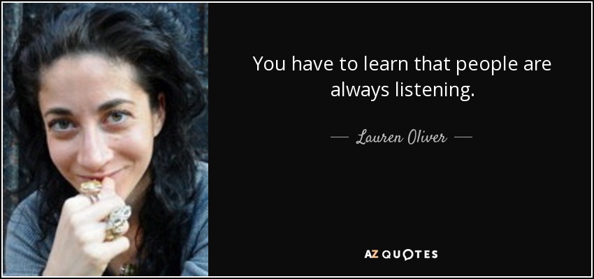 You have to learn that people are always listening. - Lauren Oliver